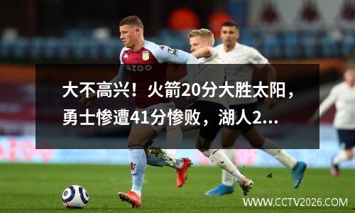 大不高兴！火箭20分大胜太阳，勇士惨遭41分惨败，湖人22分大胜太阳