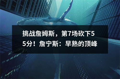 挑战詹姆斯，第7场砍下55分！詹宁斯：早熟的顶峰