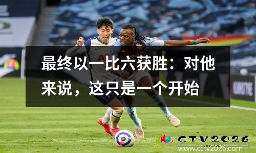 最终以一比六获胜：对他来说，这只是一个开始