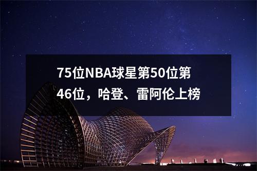 75位NBA球星第50位第46位，哈登、雷阿伦上榜