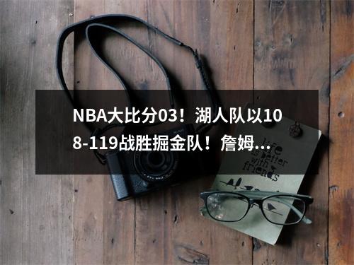 NBA大比分03！湖人队以108-119战胜掘金队！詹姆斯拿下23分！掘金拿到赛点