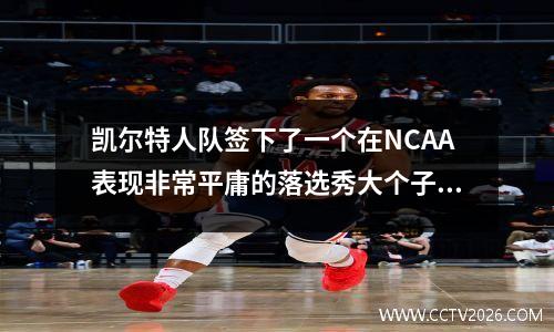 凯尔特人队签下了一个在NCAA表现非常平庸的落选秀大个子？