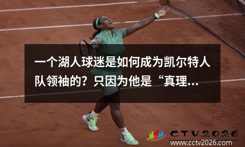 一个湖人球迷是如何成为凯尔特人队领袖的？只因为他是“真理”