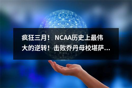 疯狂三月！ NCAA历史上最伟大的逆转！击败乔丹母校堪萨斯夺冠
