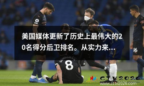 美国媒体更新了历史上最伟大的20名得分后卫排名。从实力来看，谁是最被低估的？