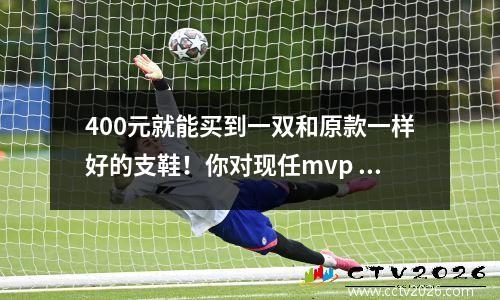 400元就能买到一双和原款一样好的支鞋！你对现任mvp 的鞋子感到兴奋吗？