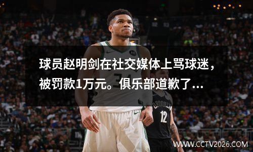 球员赵明剑在社交媒体上骂球迷，被罚款1万元。俱乐部道歉了！ _Vt