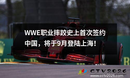 WWE职业摔跤史上首次签约中国，将于9月登陆上海！