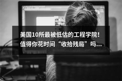 美国10所最被低估的工程学院！值得你花时间“收拾残局”吗？