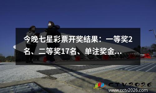 今晚七星彩票开奖结果：一等奖2名、二等奖17名、单注奖金15904元