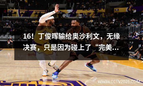 16！丁俊晖输给奥沙利文，无缘决赛，只是因为碰上了“完美”的火箭！