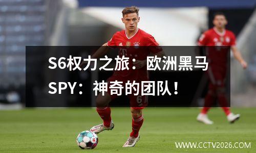S6权力之旅：欧洲黑马SPY：神奇的团队！