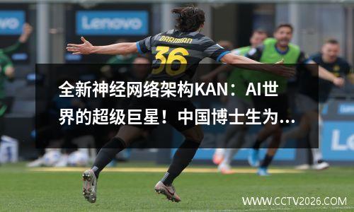 全新神经网络架构KAN：AI世界的超级巨星！中国博士生为第一作者