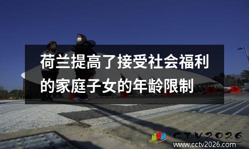 荷兰提高了接受社会福利的家庭子女的年龄限制