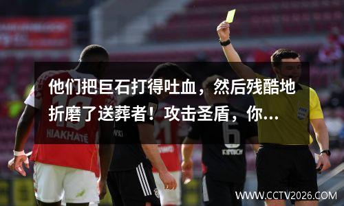 他们把巨石打得吐血，然后残酷地折磨了送葬者！攻击圣盾，你就有麻烦了！