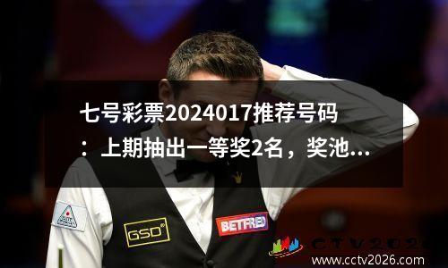 七号彩票2024017推荐号码：上期抽出一等奖2名，奖池清空。
