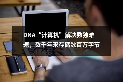 DNA“计算机”解决数独难题，数千年来存储数百万字节