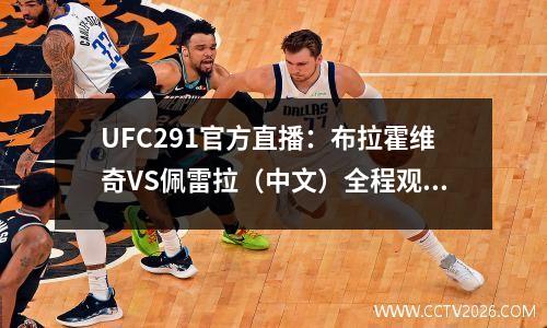 UFC291官方直播：布拉霍维奇VS佩雷拉（中文）全程观看