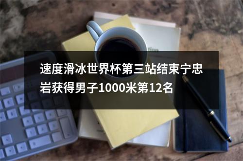 速度滑冰世界杯第三站结束宁忠岩获得男子1000米第12名