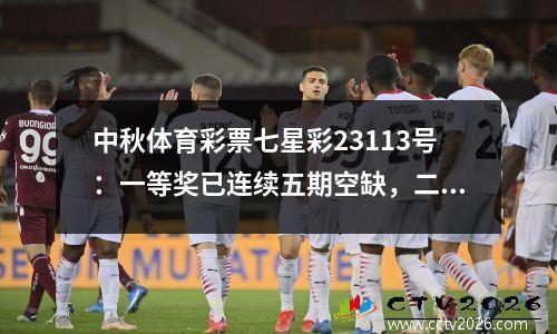 中秋体育彩票七星彩23113号：一等奖已连续五期空缺，二等奖有10个投注