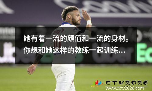 她有着一流的颜值和一流的身材。你想和她这样的教练一起训练吗？