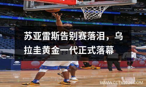 苏亚雷斯告别赛落泪，乌拉圭黄金一代正式落幕