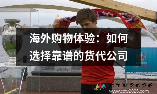 海外购物体验：如何选择靠谱的货代公司