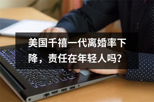 美国千禧一代离婚率下降，责任在年轻人吗？