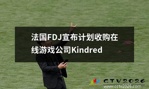 法国FDJ宣布计划收购在线游戏公司Kindred