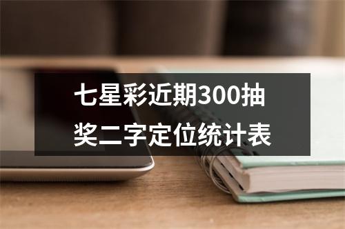 七星彩近期300抽奖二字定位统计表
