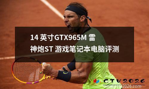 14 英寸GTX965M 雷神炮ST 游戏笔记本电脑评测
