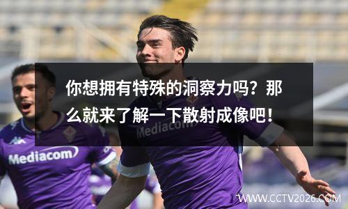 你想拥有特殊的洞察力吗？那么就来了解一下散射成像吧！