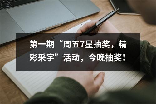 第一期“周五7星抽奖，精彩采字”活动，今晚抽奖！