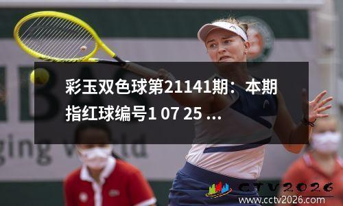 彩玉双色球第21141期：本期指红球编号1 07 25 28