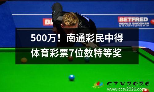500万！南通彩民中得体育彩票7位数特等奖