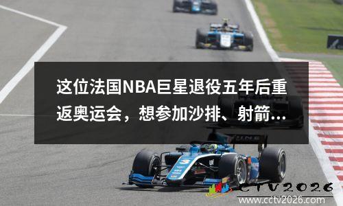 这位法国NBA巨星退役五年后重返奥运会，想参加沙排、射箭、柔道和摔跤，嗯？