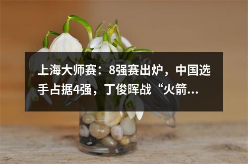 上海大师赛：8强赛出炉，中国选手占据4强，丁俊晖战“火箭”