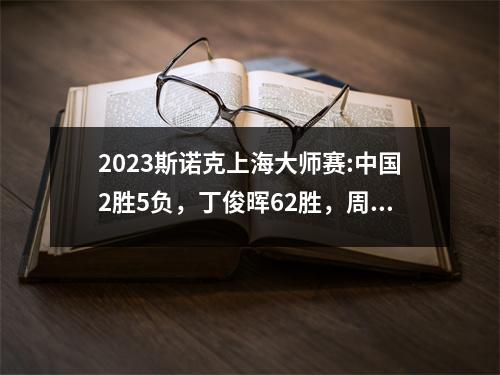 2023斯诺克上海大师赛:中国2胜5负，丁俊晖62胜，周跃龙落败