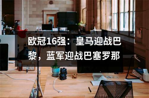 欧冠16强：皇马迎战巴黎，蓝军迎战巴塞罗那