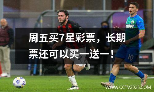 周五买7星彩票，长期票还可以买一送一！