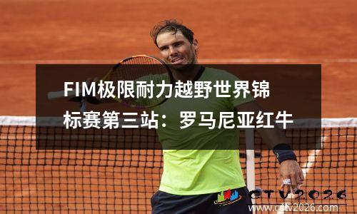 FIM极限耐力越野世界锦标赛第三站：罗马尼亚红牛