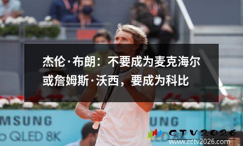 杰伦·布朗：不要成为麦克海尔或詹姆斯·沃西，要成为科比