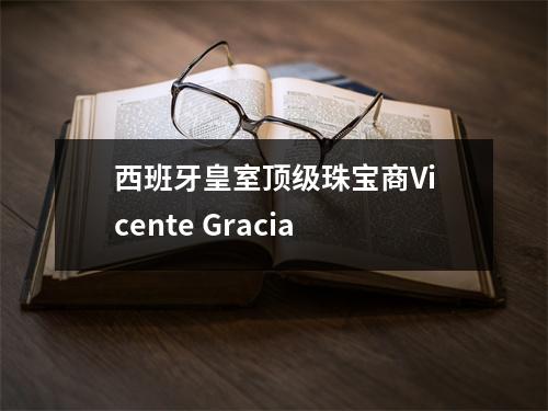 西班牙皇室顶级珠宝商Vicente Gracia