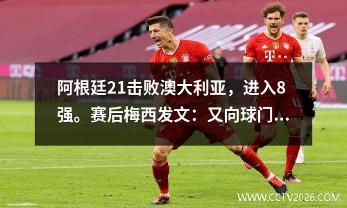 阿根廷21击败澳大利亚，进入8强。赛后梅西发文：又向球门迈进了一步。感谢粉丝们的支持。