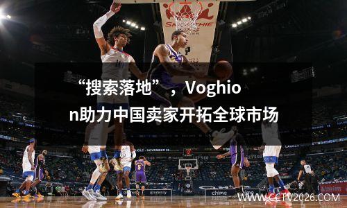 “搜索落地”，Voghion助力中国卖家开拓全球市场