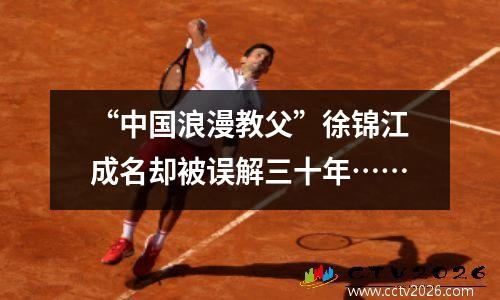 “中国浪漫教父”徐锦江成名却被误解三十年……