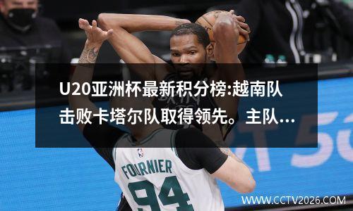 U20亚洲杯最新积分榜:越南队击败卡塔尔队取得领先。主队取得2连胜，袋鼠队取得首胜。