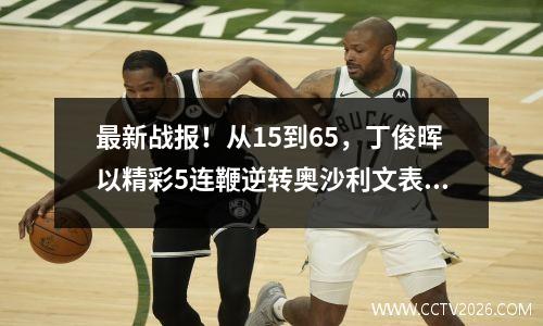 最新战报！从15到65，丁俊晖以精彩5连鞭逆转奥沙利文表现