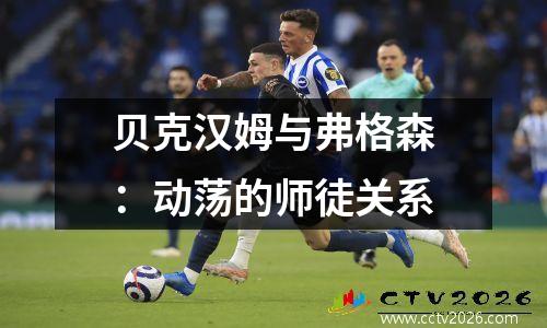 贝克汉姆与弗格森：动荡的师徒关系