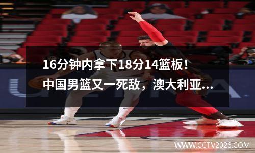 16分钟内拿下18分14篮板！中国男篮又一死敌，澳大利亚15岁天才大放异彩亚青赛